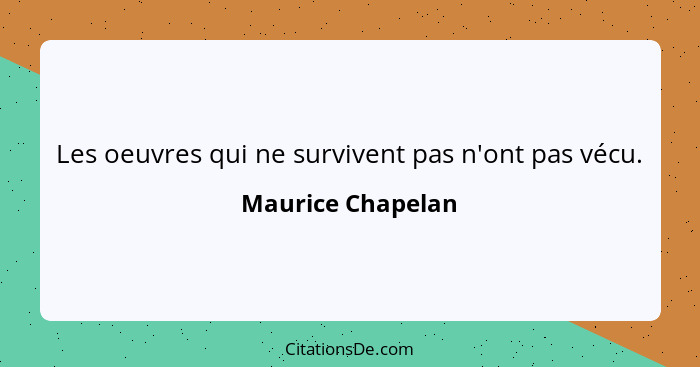 Les oeuvres qui ne survivent pas n'ont pas vécu.... - Maurice Chapelan