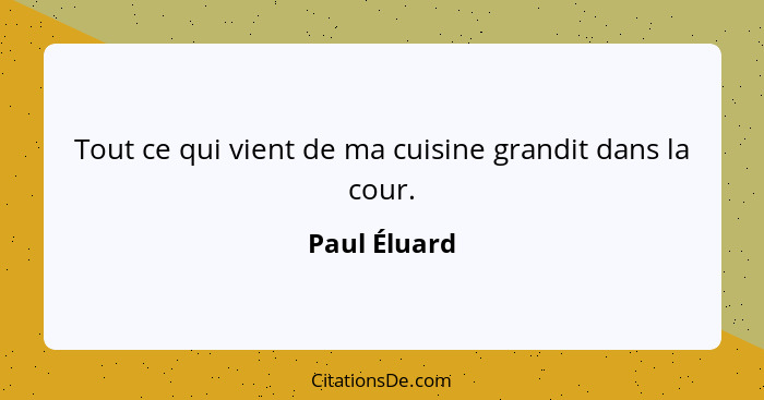 Tout ce qui vient de ma cuisine grandit dans la cour.... - Paul Éluard