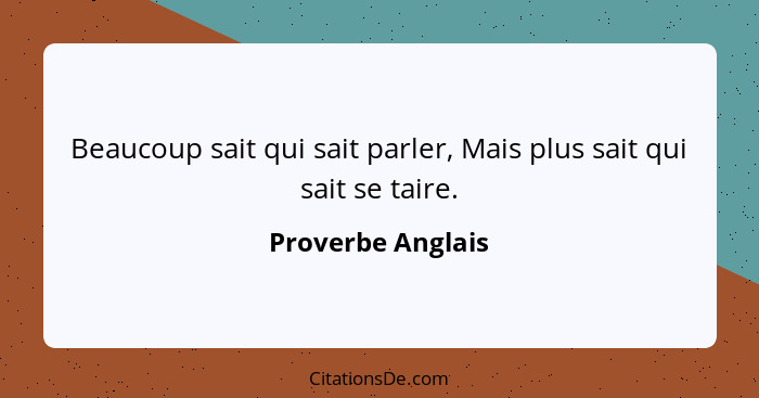 Beaucoup sait qui sait parler, Mais plus sait qui sait se taire.... - Proverbe Anglais