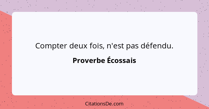 Compter deux fois, n'est pas défendu.... - Proverbe Écossais