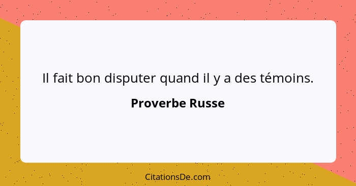 Il fait bon disputer quand il y a des témoins.... - Proverbe Russe