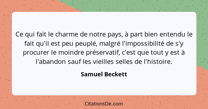 Ce qui fait le charme de notre pays, à part bien entendu le fait qu'il est peu peuplé, malgré l'impossibilité de s'y procurer le moin... - Samuel Beckett