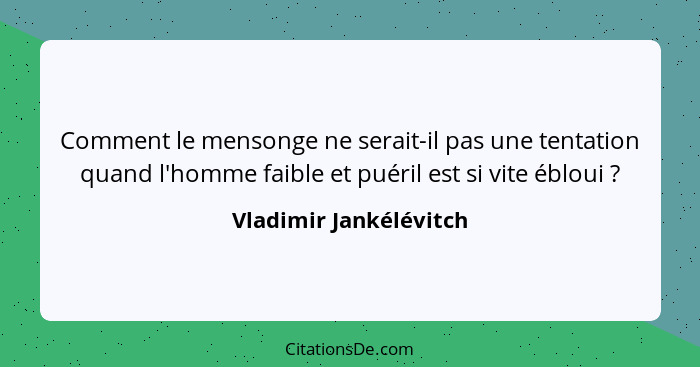 Comment le mensonge ne serait-il pas une tentation quand l'homme faible et puéril est si vite ébloui ?... - Vladimir Jankélévitch