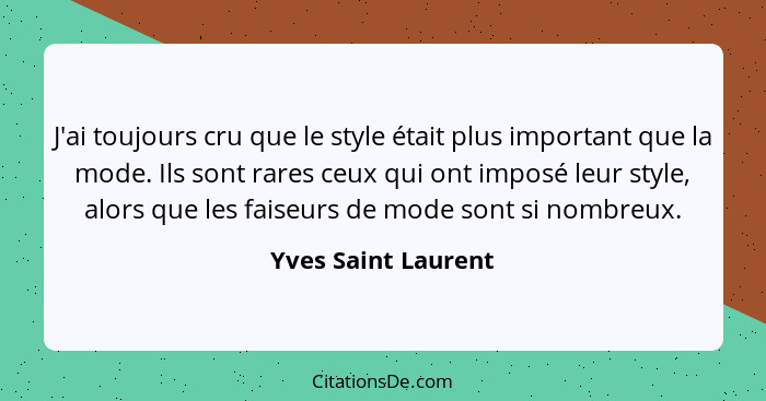 J'ai toujours cru que le style était plus important que la mode. Ils sont rares ceux qui ont imposé leur style, alors que les fai... - Yves Saint Laurent