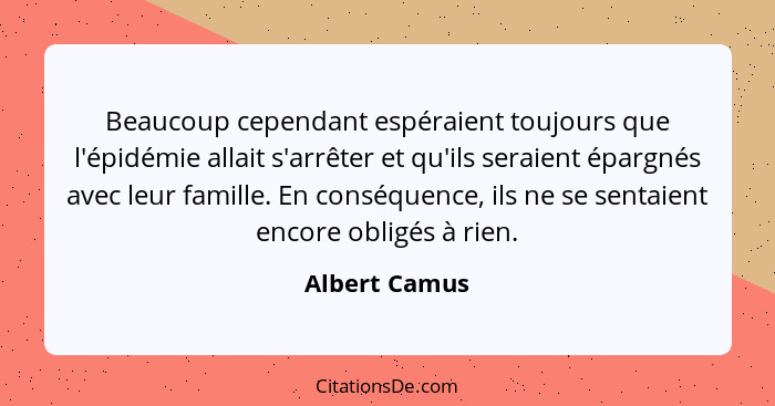 Beaucoup cependant espéraient toujours que l'épidémie allait s'arrêter et qu'ils seraient épargnés avec leur famille. En conséquence, i... - Albert Camus