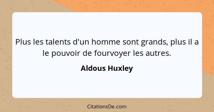 Plus les talents d'un homme sont grands, plus il a le pouvoir de fourvoyer les autres.... - Aldous Huxley