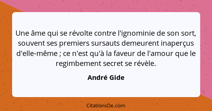 Une âme qui se révolte contre l'ignominie de son sort, souvent ses premiers sursauts demeurent inaperçus d'elle-même ; ce n'est qu'à... - André Gide