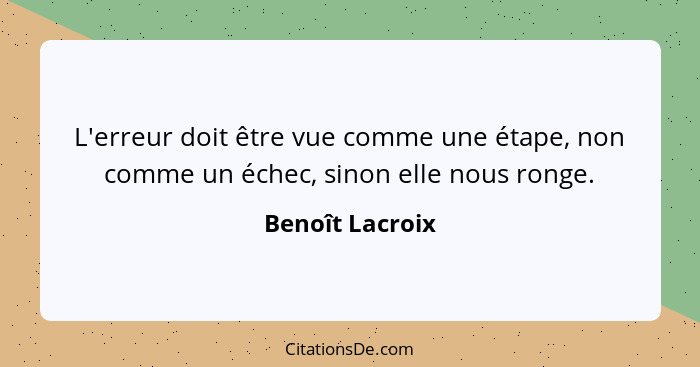 L'erreur doit être vue comme une étape, non comme un échec, sinon elle nous ronge.... - Benoît Lacroix