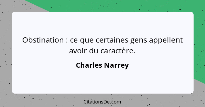 Obstination : ce que certaines gens appellent avoir du caractère.... - Charles Narrey