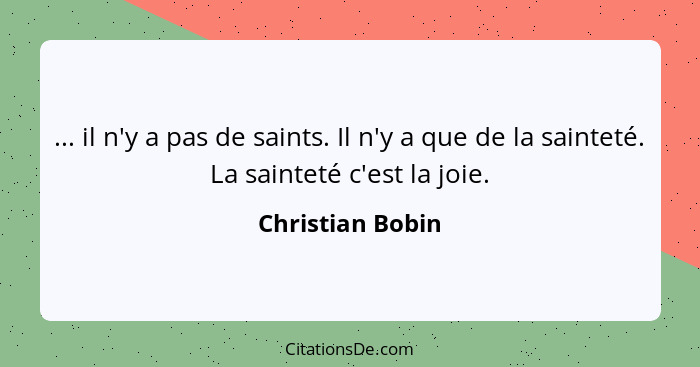 ... il n'y a pas de saints. Il n'y a que de la sainteté. La sainteté c'est la joie.... - Christian Bobin