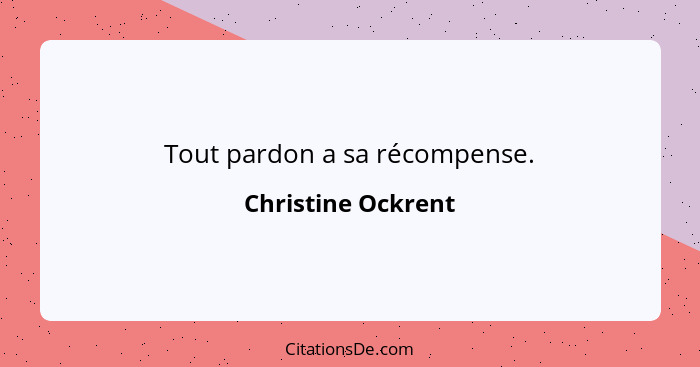 Tout pardon a sa récompense.... - Christine Ockrent