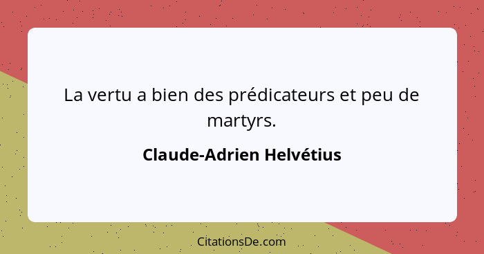 La vertu a bien des prédicateurs et peu de martyrs.... - Claude-Adrien Helvétius