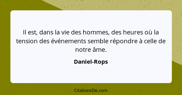 Il est, dans la vie des hommes, des heures où la tension des événements semble répondre à celle de notre âme.... - Daniel-Rops