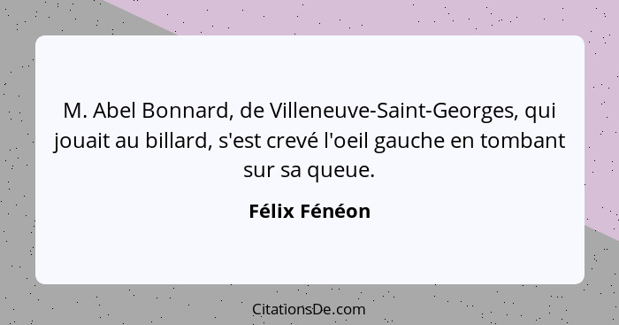 M. Abel Bonnard, de Villeneuve-Saint-Georges, qui jouait au billard, s'est crevé l'oeil gauche en tombant sur sa queue.... - Félix Fénéon