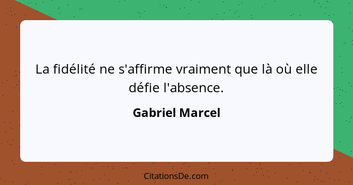 La fidélité ne s'affirme vraiment que là où elle défie l'absence.... - Gabriel Marcel