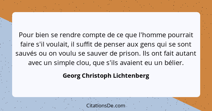 Pour bien se rendre compte de ce que l'homme pourrait faire s'il voulait, il suffit de penser aux gens qui se sont sauvé... - Georg Christoph Lichtenberg