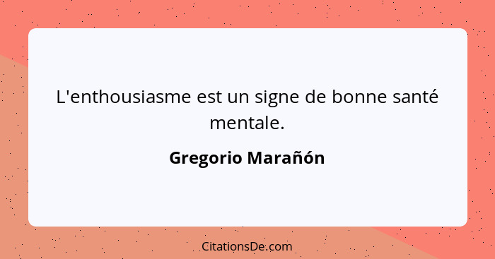 L'enthousiasme est un signe de bonne santé mentale.... - Gregorio Marañón