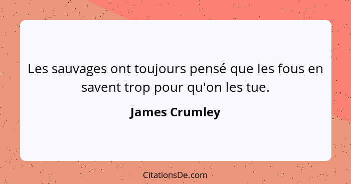 Les sauvages ont toujours pensé que les fous en savent trop pour qu'on les tue.... - James Crumley