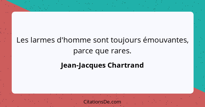 Les larmes d'homme sont toujours émouvantes, parce que rares.... - Jean-Jacques Chartrand