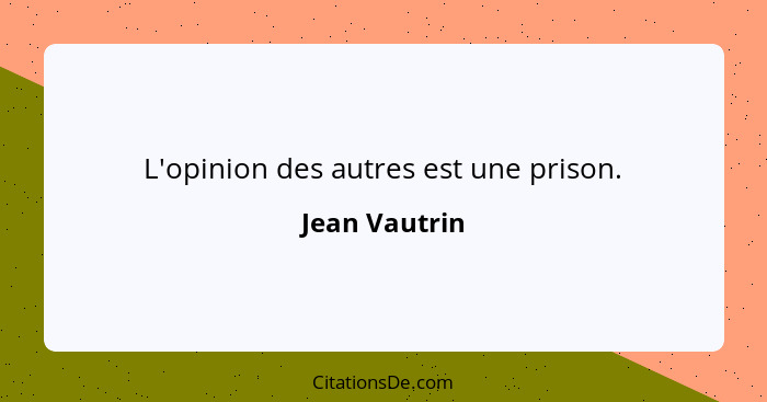 L'opinion des autres est une prison.... - Jean Vautrin