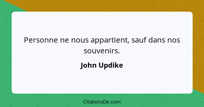 Personne ne nous appartient, sauf dans nos souvenirs.... - John Updike