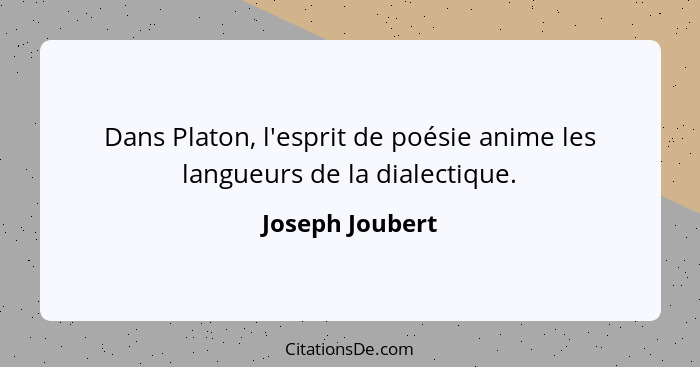 Dans Platon, l'esprit de poésie anime les langueurs de la dialectique.... - Joseph Joubert