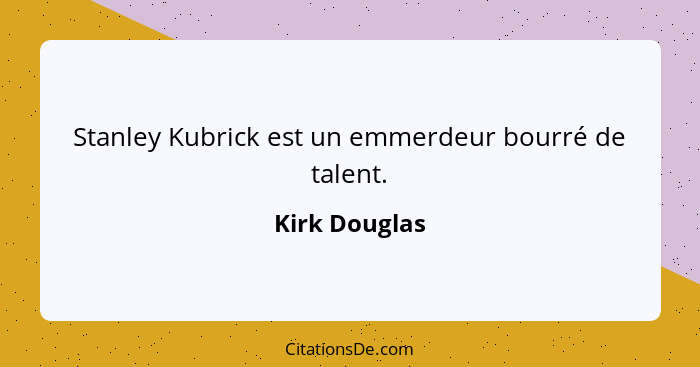 Stanley Kubrick est un emmerdeur bourré de talent.... - Kirk Douglas