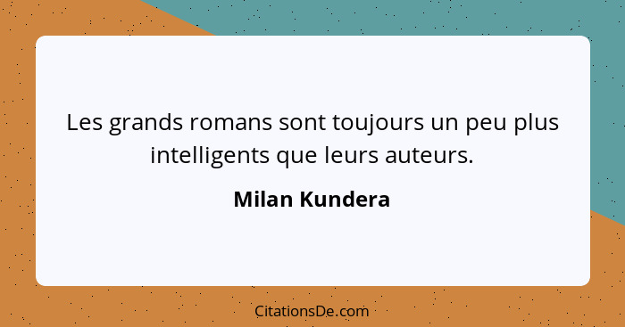 Les grands romans sont toujours un peu plus intelligents que leurs auteurs.... - Milan Kundera
