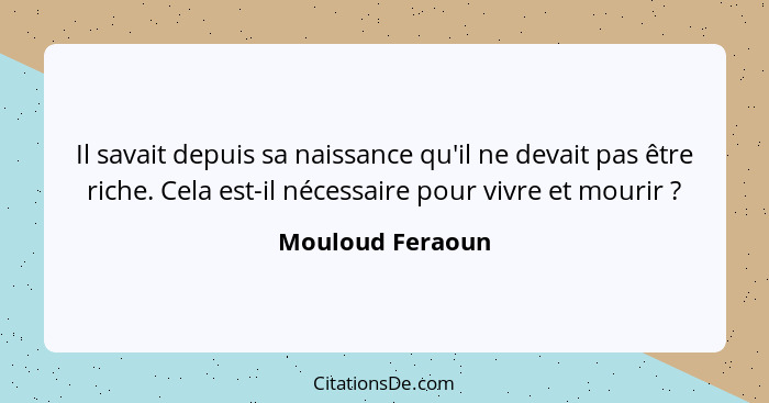 Il savait depuis sa naissance qu'il ne devait pas être riche. Cela est-il nécessaire pour vivre et mourir ?... - Mouloud Feraoun