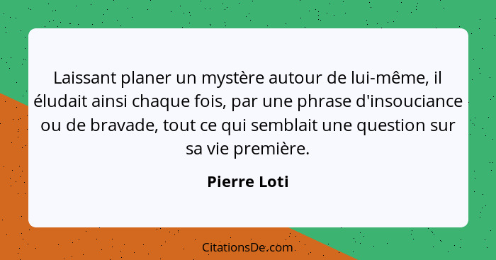 Laissant planer un mystère autour de lui-même, il éludait ainsi chaque fois, par une phrase d'insouciance ou de bravade, tout ce qui sem... - Pierre Loti