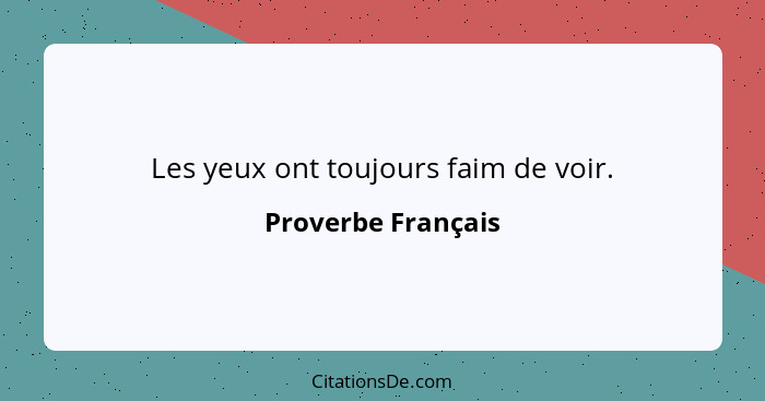 Les yeux ont toujours faim de voir.... - Proverbe Français