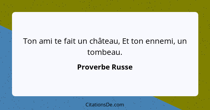 Ton ami te fait un château, Et ton ennemi, un tombeau.... - Proverbe Russe