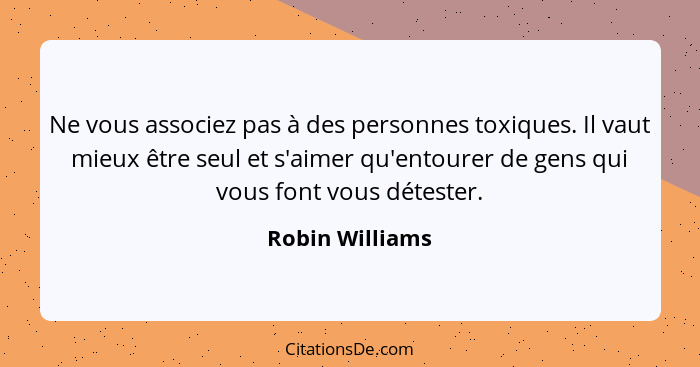 Ne vous associez pas à des personnes toxiques. Il vaut mieux être seul et s'aimer qu'entourer de gens qui vous font vous détester.... - Robin Williams