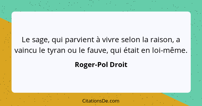 Le sage, qui parvient à vivre selon la raison, a vaincu le tyran ou le fauve, qui était en loi-même.... - Roger-Pol Droit