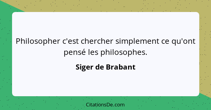 Philosopher c'est chercher simplement ce qu'ont pensé les philosophes.... - Siger de Brabant