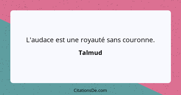 L'audace est une royauté sans couronne.... - Talmud