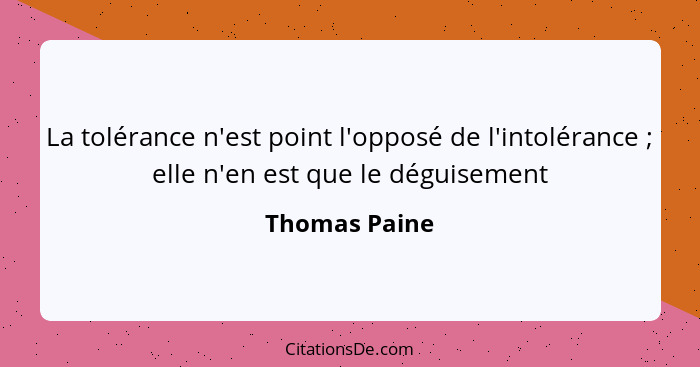 La tolérance n'est point l'opposé de l'intolérance ; elle n'en est que le déguisement... - Thomas Paine