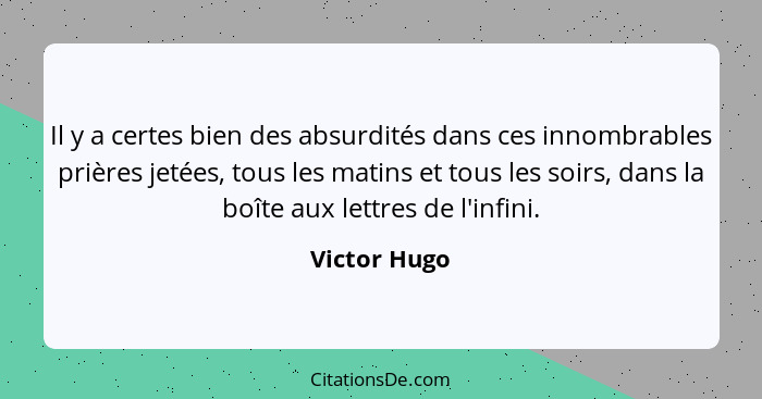 Il y a certes bien des absurdités dans ces innombrables prières jetées, tous les matins et tous les soirs, dans la boîte aux lettres de... - Victor Hugo