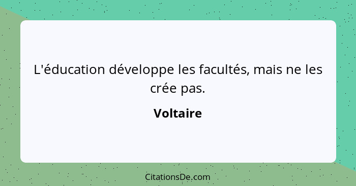 L'éducation développe les facultés, mais ne les crée pas.... - Voltaire
