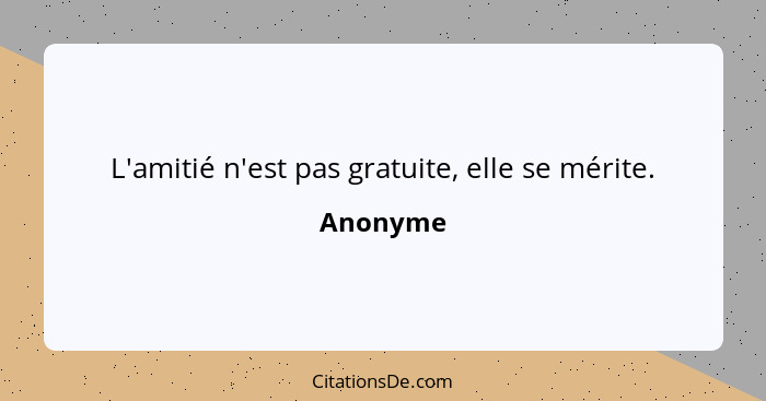 L'amitié n'est pas gratuite, elle se mérite.... - Anonyme