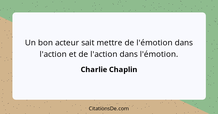 Un bon acteur sait mettre de l'émotion dans l'action et de l'action dans l'émotion.... - Charlie Chaplin