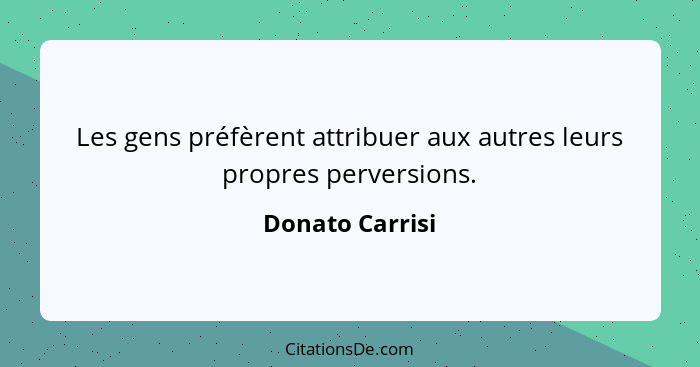 Les gens préfèrent attribuer aux autres leurs propres perversions.... - Donato Carrisi