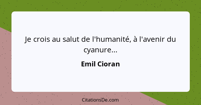 Je crois au salut de l'humanité, à l'avenir du cyanure...... - Emil Cioran