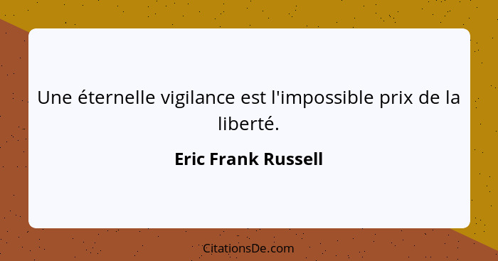 Une éternelle vigilance est l'impossible prix de la liberté.... - Eric Frank Russell