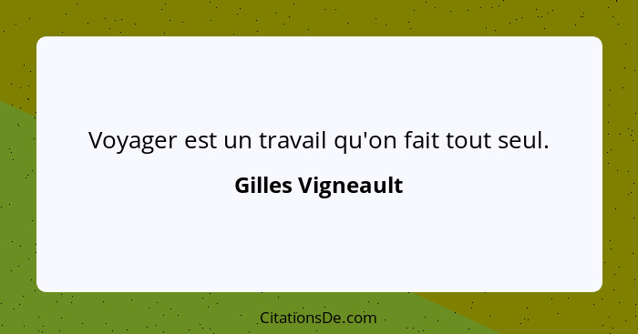 Voyager est un travail qu'on fait tout seul.... - Gilles Vigneault