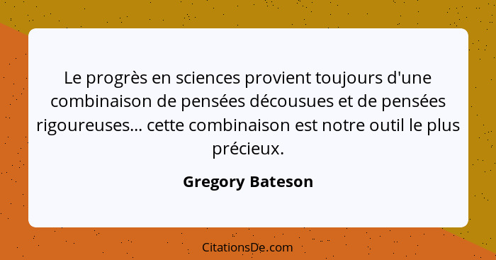 Le progrès en sciences provient toujours d'une combinaison de pensées décousues et de pensées rigoureuses... cette combinaison est n... - Gregory Bateson