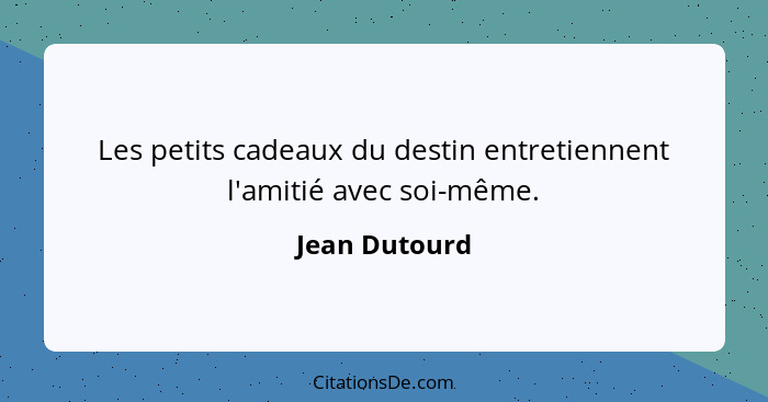 Les petits cadeaux du destin entretiennent l'amitié avec soi-même.... - Jean Dutourd