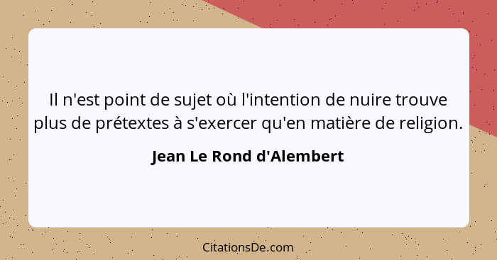 Il n'est point de sujet où l'intention de nuire trouve plus de prétextes à s'exercer qu'en matière de religion.... - Jean Le Rond d'Alembert