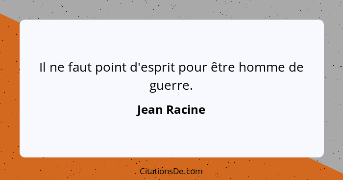 Il ne faut point d'esprit pour être homme de guerre.... - Jean Racine