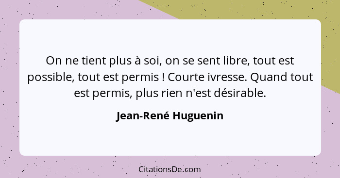 On ne tient plus à soi, on se sent libre, tout est possible, tout est permis ! Courte ivresse. Quand tout est permis, plus r... - Jean-René Huguenin